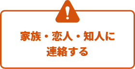 家族・恋人・知人に連絡する